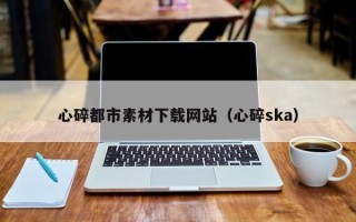 商水心碎都市素材下载网站（心碎ska）